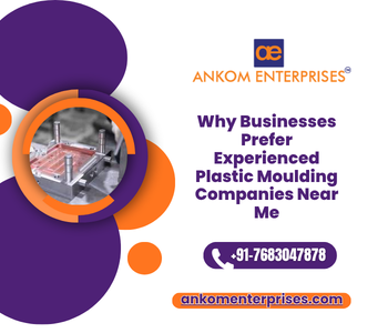 Why Businesses Prefer Experienced Plastic Moulding Companies Near Me