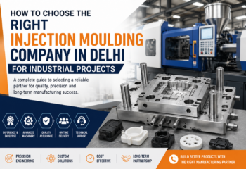 How to Choose the Right Injection Moulding Company in Delhi for Industrial Projects